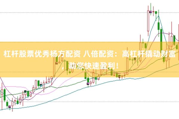 杠杆股票优秀杨方配资 八倍配资：高杠杆撬动财富，助您快速盈利！