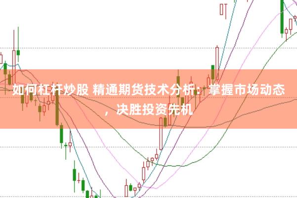 如何杠杆炒股 精通期货技术分析：掌握市场动态，决胜投资先机