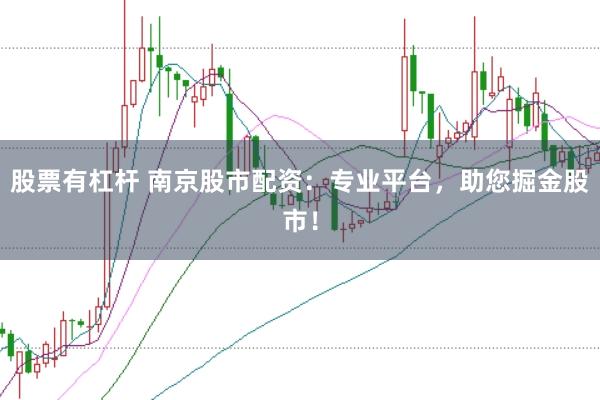 股票有杠杆 南京股市配资：专业平台，助您掘金股市！