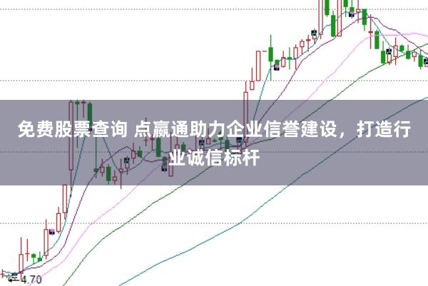 免费股票查询 点嬴通助力企业信誉建设，打造行业诚信标杆