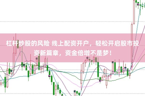 杠杆炒股的风险 线上配资开户，轻松开启股市投资新篇章，资金倍增不是梦！