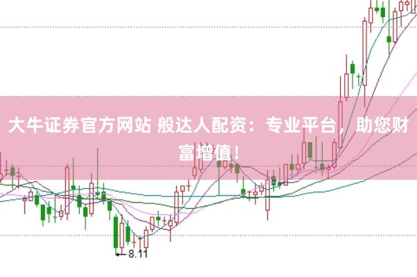 大牛证券官方网站 般达人配资：专业平台，助您财富增值！