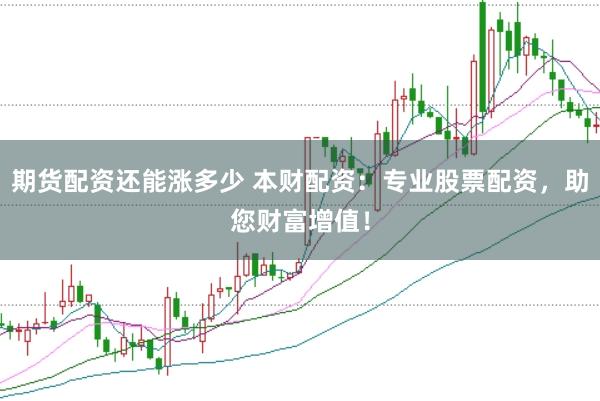 期货配资还能涨多少 本财配资：专业股票配资，助您财富增值！