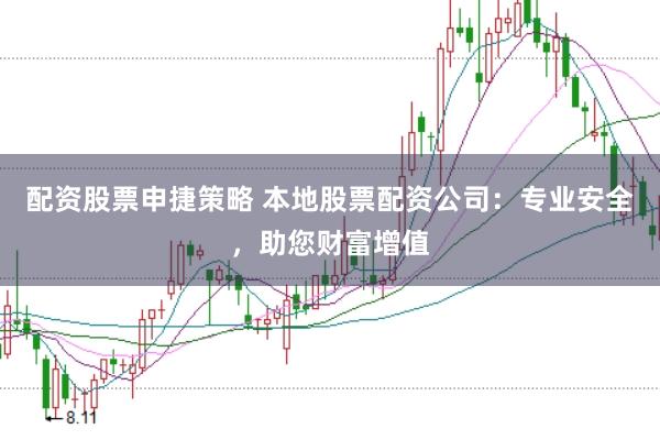 配资股票申捷策略 本地股票配资公司：专业安全，助您财富增值