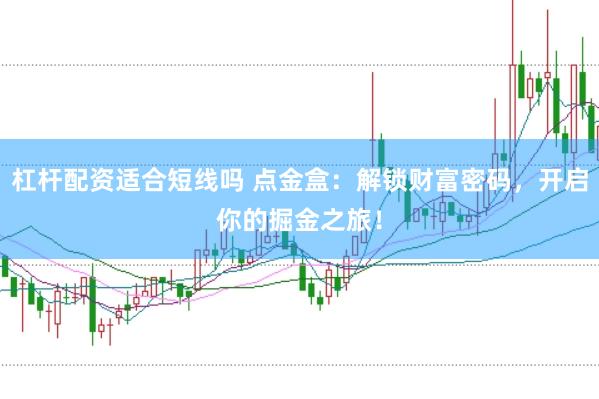 杠杆配资适合短线吗 点金盒：解锁财富密码，开启你的掘金之旅！