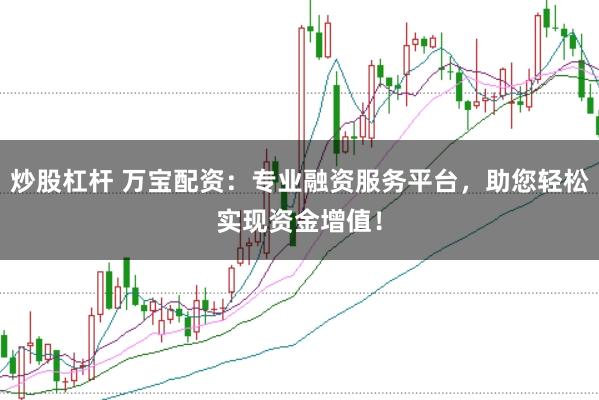 炒股杠杆 万宝配资：专业融资服务平台，助您轻松实现资金增值！