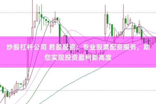 炒股杠杆公司 君盈配资：专业股票配资服务，助您实现投资盈利新高度