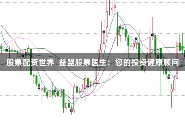 股票配资世界  益盟股票医生：您的投资健康顾问