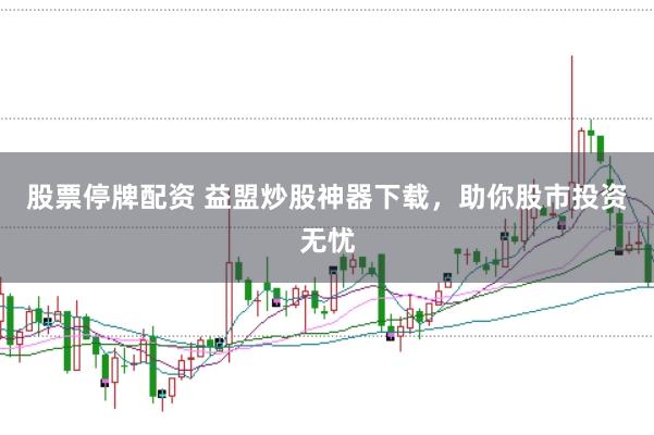 股票停牌配资 益盟炒股神器下载，助你股市投资无忧