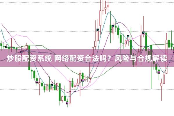 炒股配资系统 网络配资合法吗？风险与合规解读