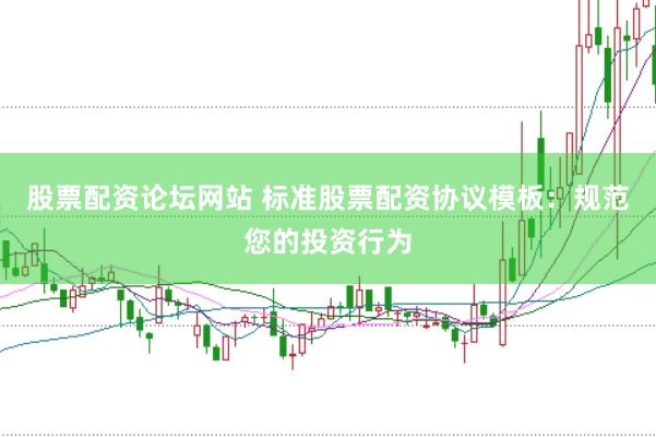 股票配资论坛网站 标准股票配资协议模板：规范您的投资行为