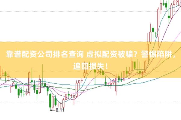 靠谱配资公司排名查询 虚拟配资被骗？警惕陷阱，追回损失！