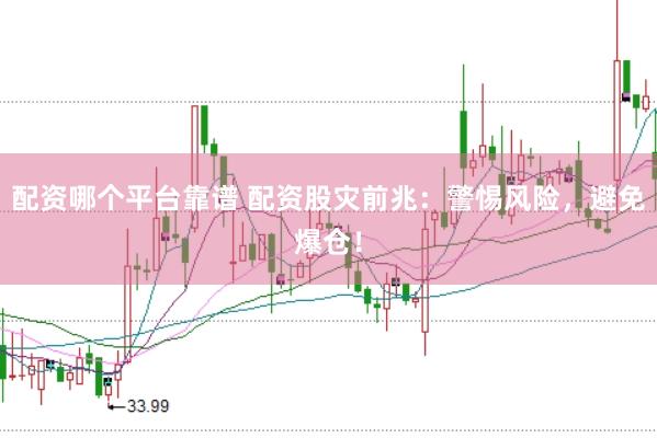 配资哪个平台靠谱 配资股灾前兆：警惕风险，避免爆仓！