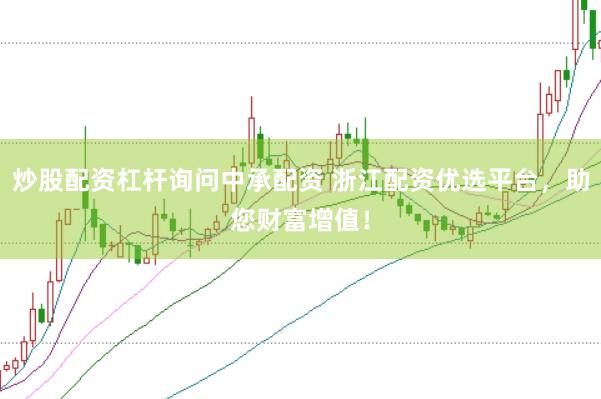 炒股配资杠杆询问中承配资 浙江配资优选平台，助您财富增值！