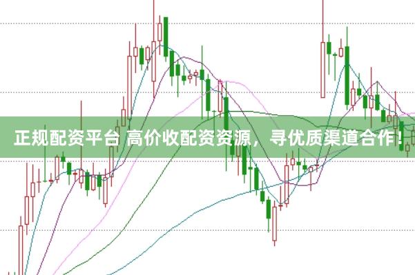 正规配资平台 高价收配资资源，寻优质渠道合作！