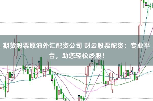 期货股票原油外汇配资公司 财云股票配资：专业平台，助您轻松炒股！