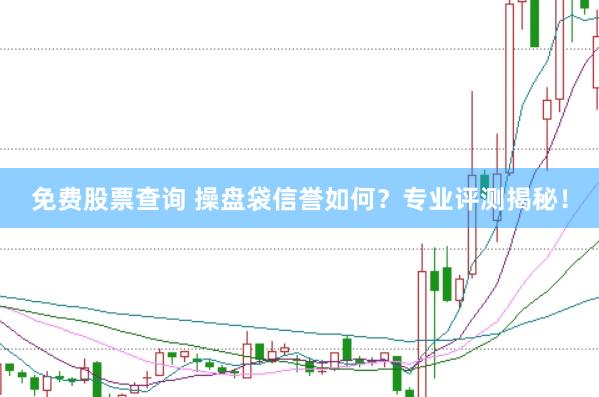免费股票查询 操盘袋信誉如何？专业评测揭秘！