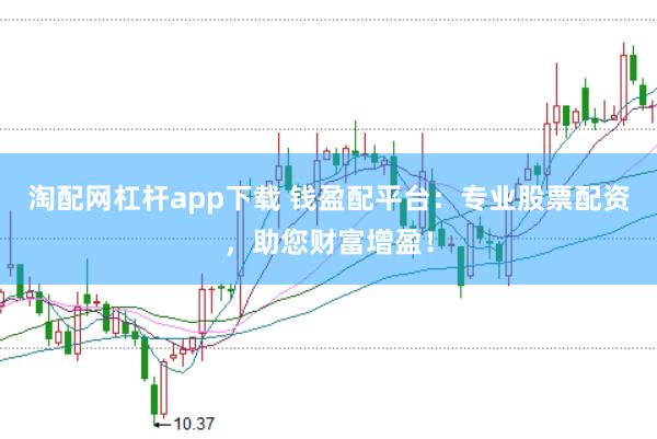 淘配网杠杆app下载 钱盈配平台：专业股票配资，助您财富增盈！