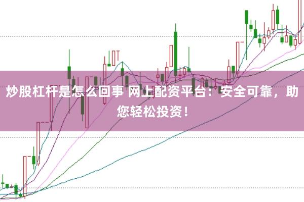 炒股杠杆是怎么回事 网上配资平台：安全可靠，助您轻松投资！