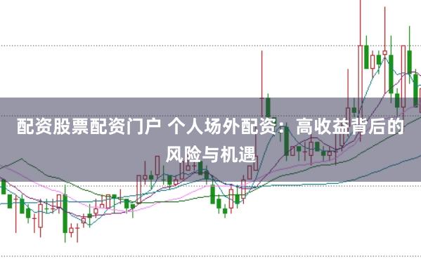 配资股票配资门户 个人场外配资：高收益背后的风险与机遇