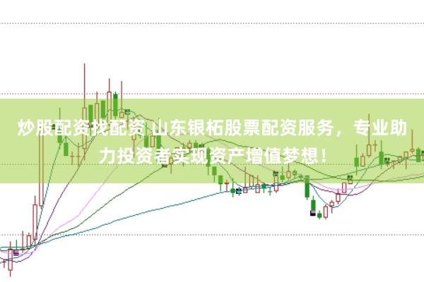 炒股配资找配资 山东银柘股票配资服务，专业助力投资者实现资产增值梦想！