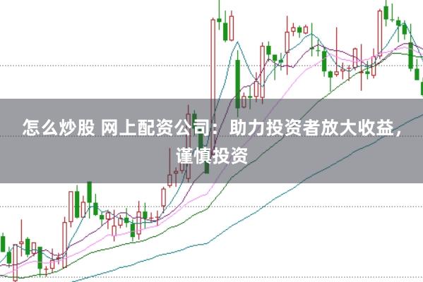 怎么炒股 网上配资公司：助力投资者放大收益，谨慎投资