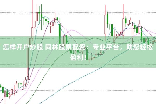 怎样开户炒股 同林股票配资：专业平台，助您轻松盈利！