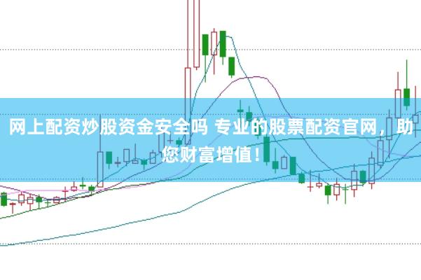 网上配资炒股资金安全吗 专业的股票配资官网，助您财富增值！