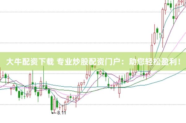 大牛配资下载 专业炒股配资门户：助您轻松盈利！