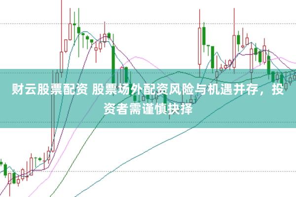 财云股票配资 股票场外配资风险与机遇并存，投资者需谨慎抉择