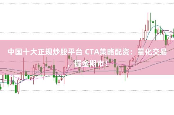 中国十大正规炒股平台 CTA策略配资:量化交易,掘金期市!