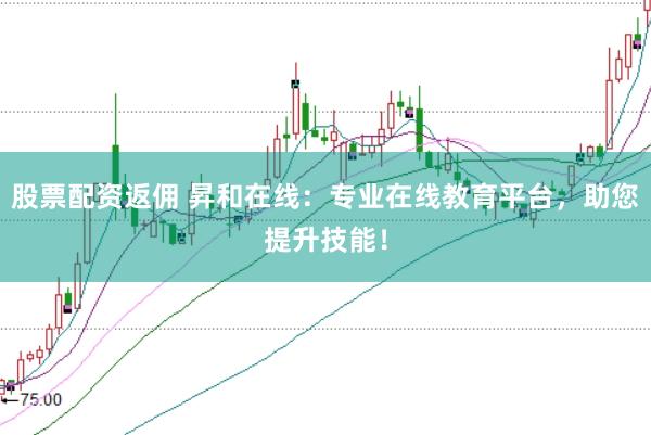股票配资返佣 昇和在线:专业在线教育平台,助您提升技能!