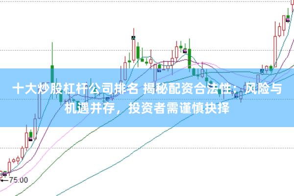 十大炒股杠杆公司排名 揭秘配资合法性：风险与机遇并存，投资者需谨慎抉择