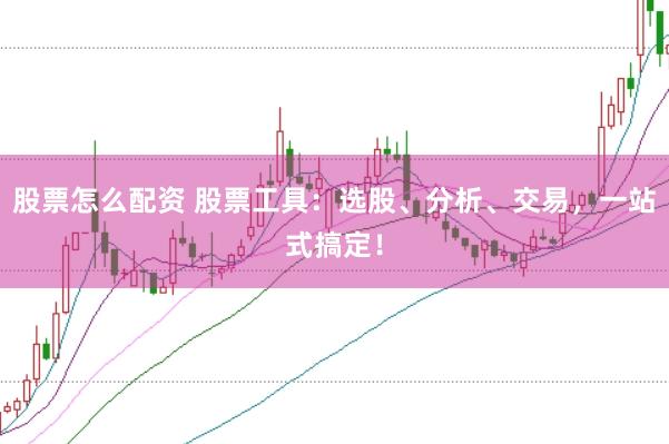 股票怎么配资 股票工具:选股、分析、交易,一站式搞定!