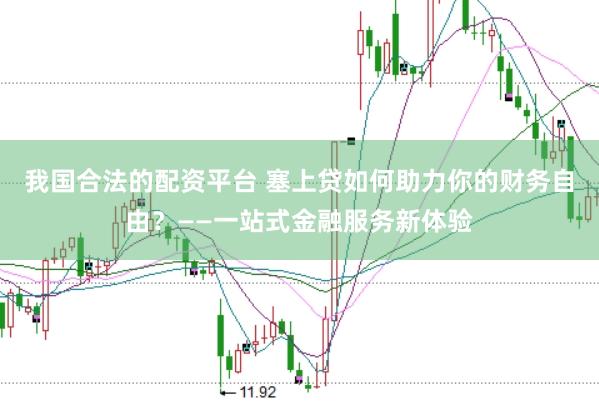 我国合法的配资平台 塞上贷如何助力你的财务自由?——一站式金融服务新体验