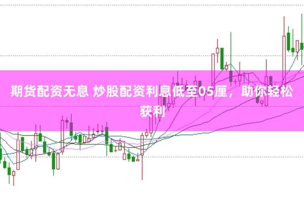 期货配资无息 炒股配资利息低至05厘,助你轻松获利