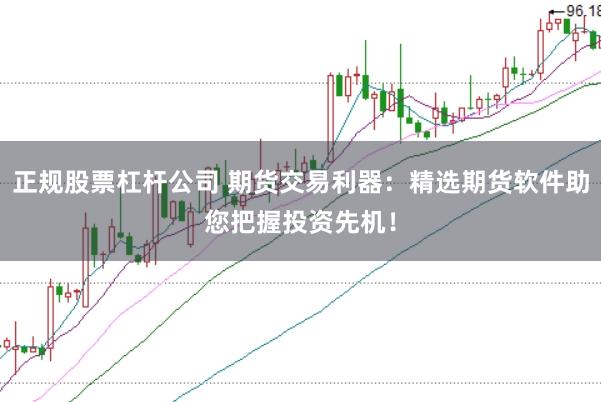 正规股票杠杆公司 期货交易利器:精选期货软件助您把握投资先机!