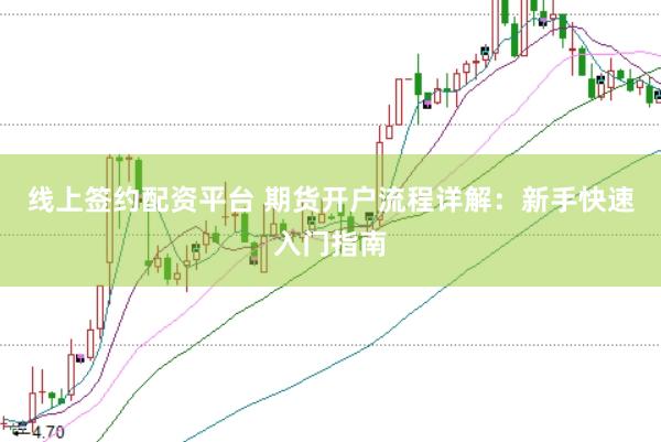 线上签约配资平台 期货开户流程详解:新手快速入门指南