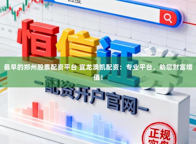 最早的郑州股票配资平台 宜龙澳凯配资:专业平台,助您财富增值!