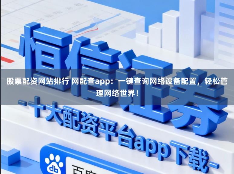 股票配资网站排行 网配查app:一键查询网络设备配置,轻松管理网络世界!