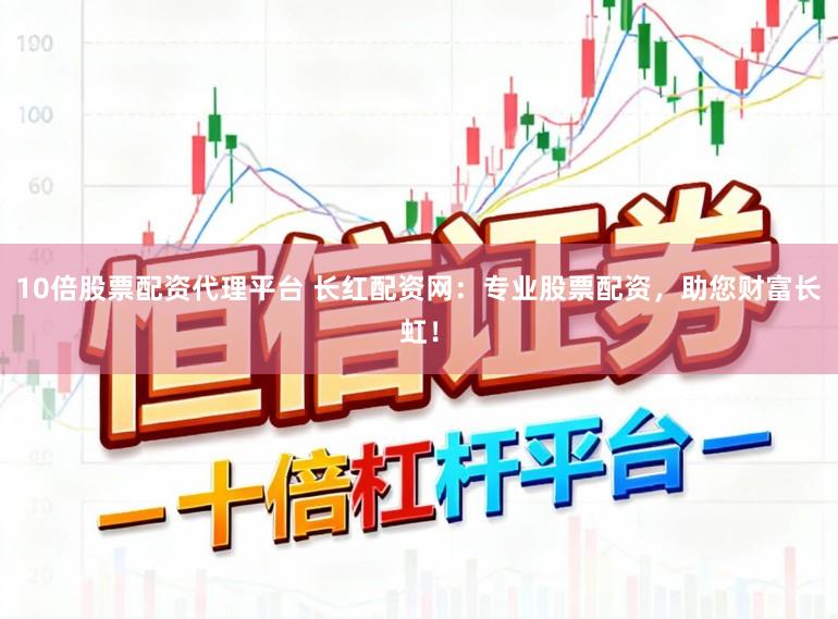 10倍股票配资代理平台 长红配资网:专业股票配资,助您财富长虹!