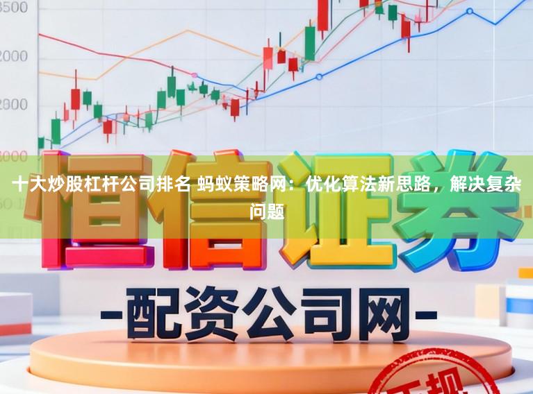 十大炒股杠杆公司排名 蚂蚁策略网:优化算法新思路,解决复杂问题