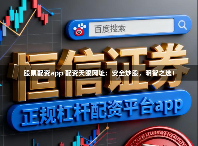 股票配资app 配资天眼网址：安全炒股，明智之选！