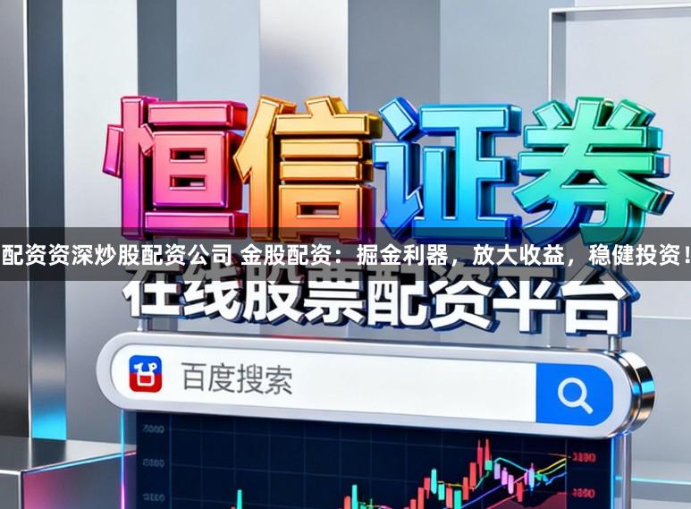 配资资深炒股配资公司 金股配资:掘金利器,放大收益,稳健投资!