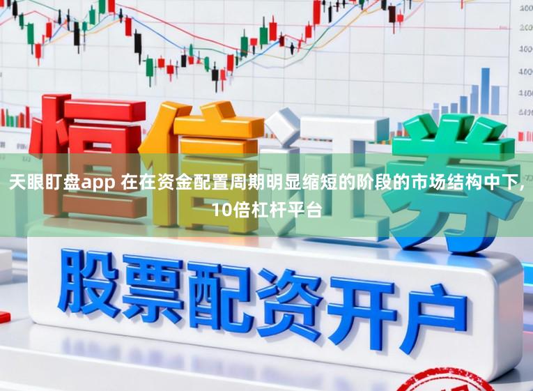 天眼盯盘app 在在资金配置周期明显缩短的阶段的市场结构中下，10倍杠杆平台