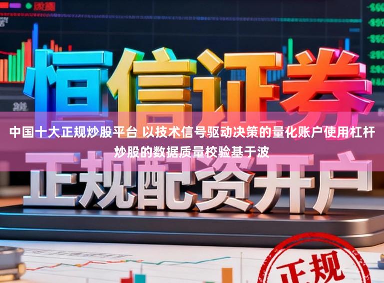 中国十大正规炒股平台 以技术信号驱动决策的量化账户使用杠杆炒股的数据质量校验基于波