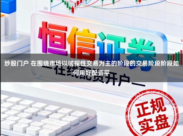 炒股门户 在围绕市场以试探性交易为主的阶段的交易阶段阶段如何用好配资平