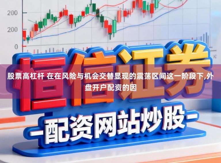 股票高杠杆 在在风险与机会交替显现的震荡区间这一阶段下,外盘开户配资的因