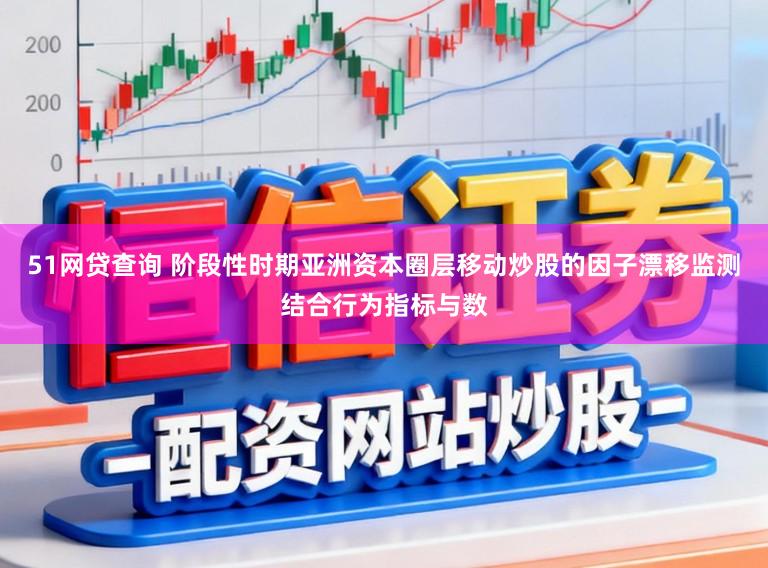51网贷查询 阶段性时期亚洲资本圈层移动炒股的因子漂移监测结合行为指标与数