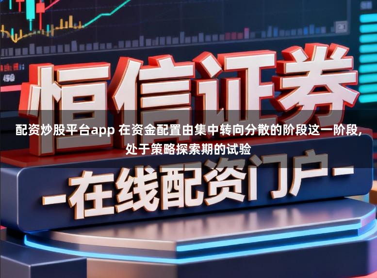 配资炒股平台app 在资金配置由集中转向分散的阶段这一阶段,处于策略探索期的试验